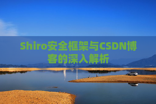 Shiro安全框架与CSDN博客的深入解析