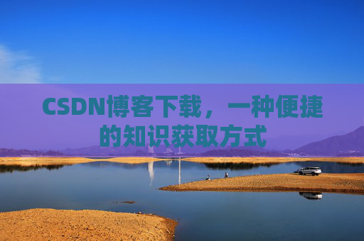CSDN博客下载,一种便捷的知识获取方式